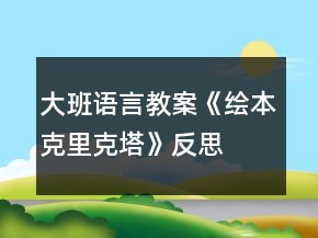 大班語(yǔ)言教案《繪本克里克塔》反思