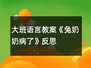 大班語(yǔ)言教案《兔奶奶病了》反思
