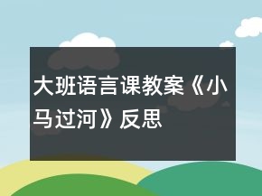 大班語(yǔ)言課教案《小馬過(guò)河》反思