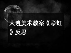 大班美術(shù)教案《彩虹》反思