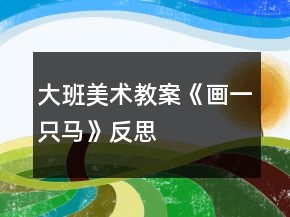 大班美術(shù)教案《畫一只馬》反思