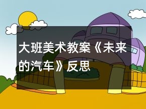大班美術教案《未來的汽車》反思