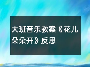大班音樂(lè)教案《花兒朵朵開(kāi)》反思