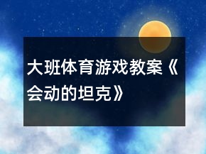 大班體育游戲教案《會(huì)動(dòng)的“坦克”》