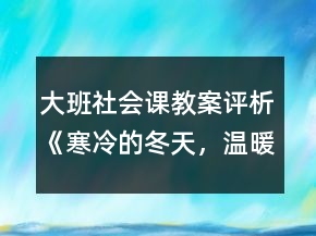 大班社會課教案評析《寒冷的冬天，溫暖的家》反思