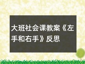 大班社會課教案《左手和右手》反思