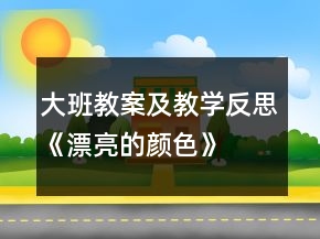 大班教案及教學(xué)反思《漂亮的顏色》