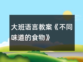 大班語言教案《不同味道的食物》