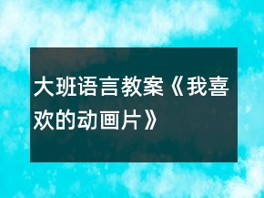 大班語言教案《我喜歡的動畫片》