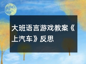 大班語言游戲教案《上汽車》反思