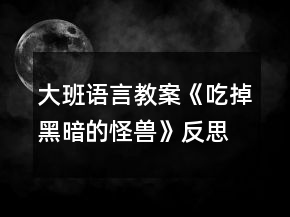 大班語(yǔ)言教案《吃掉黑暗的怪獸》反思