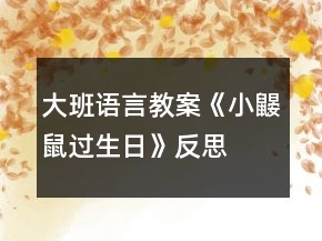 大班語言教案《小鼴鼠過生日》反思