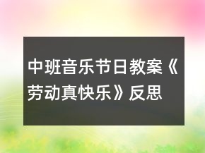 中班音樂節(jié)日教案《勞動真快樂》反思