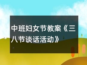 中班婦女節(jié)教案《三八節(jié)談話活動(dòng)》