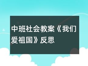 中班社會教案《我們愛祖國》反思