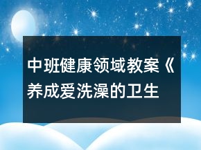 中班健康領(lǐng)域教案《養(yǎng)成愛(ài)洗澡的衛(wèi)生好習(xí)慣》反思