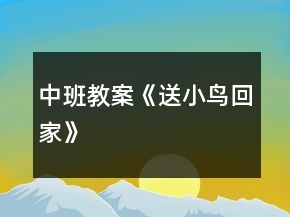 中班教案《送小鳥回家》
