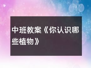 中班教案《你認(rèn)識(shí)哪些植物》