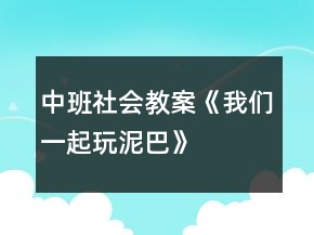 中班社會教案《我們一起玩泥巴》