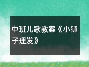 中班兒歌教案《小獅子理發(fā)》