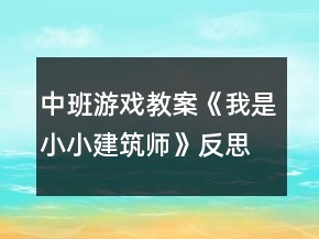中班游戲教案《我是小小建筑師》反思