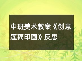 中班美術(shù)教案《創(chuàng)意蓮藕印畫》反思