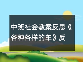 中班社會(huì)教案反思《各種各樣的車(chē)》反思