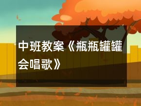 中班教案《瓶瓶罐罐會(huì)唱歌》