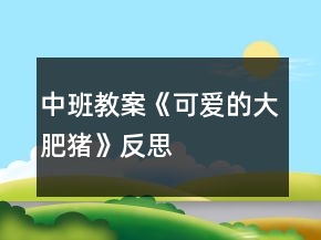 中班教案《可愛的大肥豬》反思