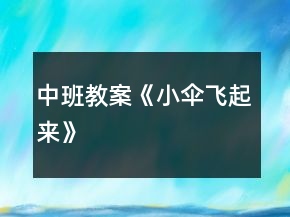 中班教案《小傘飛起來(lái)》