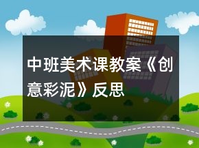 中班美術(shù)課教案《創(chuàng)意彩泥》反思