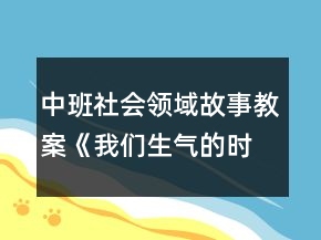 中班社會領(lǐng)域故事教案《我們生氣的時候》反思