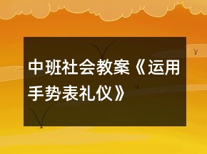 中班社會教案《運用手勢表禮儀》