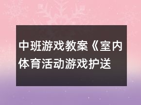 中班游戲教案《室內(nèi)體育活動(dòng)游戲：護(hù)送蛋寶寶》反思