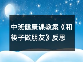 中班健康課教案《和筷子做朋友》反思