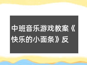中班音樂(lè)游戲教案《快樂(lè)的小面條》反思