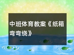 中班體育教案《紙箱彎彎繞》