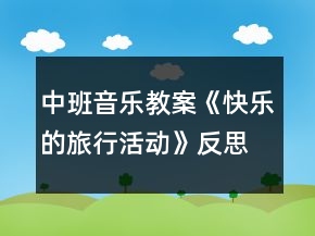 中班音樂教案《快樂的旅行活動》反思