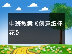 中班教案《創(chuàng)意紙杯花》