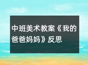 中班美術(shù)教案《我的爸爸媽媽》反思