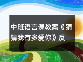 中班語言課教案《猜猜我有多愛你》反思