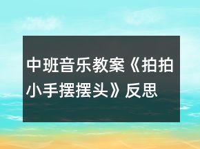 中班音樂教案《拍拍小手擺擺頭》反思