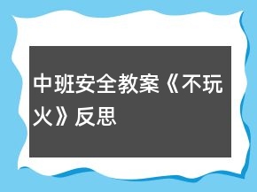 中班安全教案《不玩火》反思