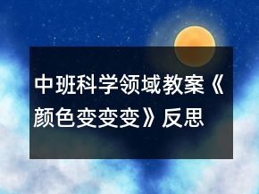 中班科學(xué)領(lǐng)域教案《顏色變變變》反思