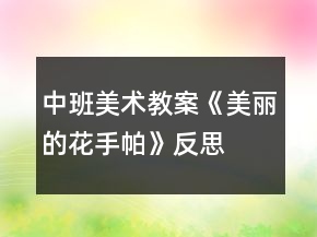 中班美術(shù)教案《美麗的花手帕》反思