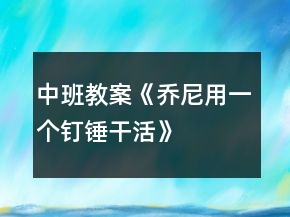 中班教案《喬尼用一個釘錘干活》