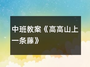 中班教案《高高山上一條藤》