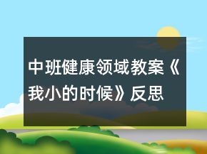 中班健康領(lǐng)域教案《我小的時(shí)候》反思
