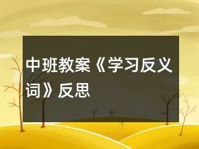 中班教案《學(xué)習(xí)反義詞》反思