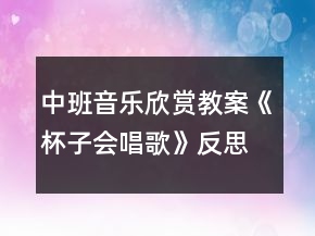 中班音樂(lè)欣賞教案《杯子會(huì)唱歌》反思